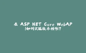 在 ASP.NET Core WebAPI如何实现版本控制？-拾光赋