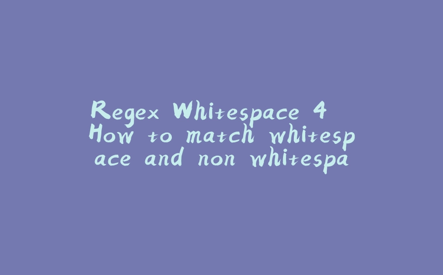 Regex Whitespace 4. How to match whitespace and non whitespace characters. - 拾光赋-拾光赋