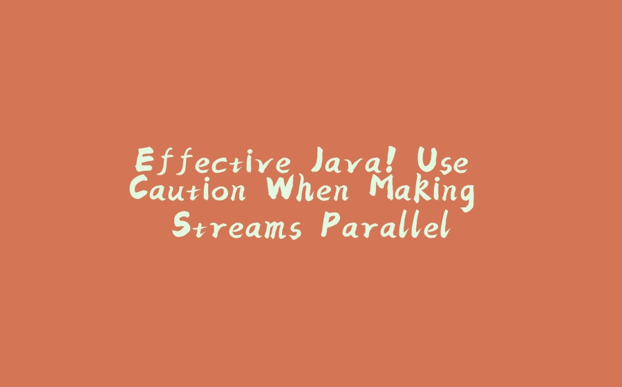 Effective Java! Use Caution When Making Streams Parallel - 拾光赋-拾光赋