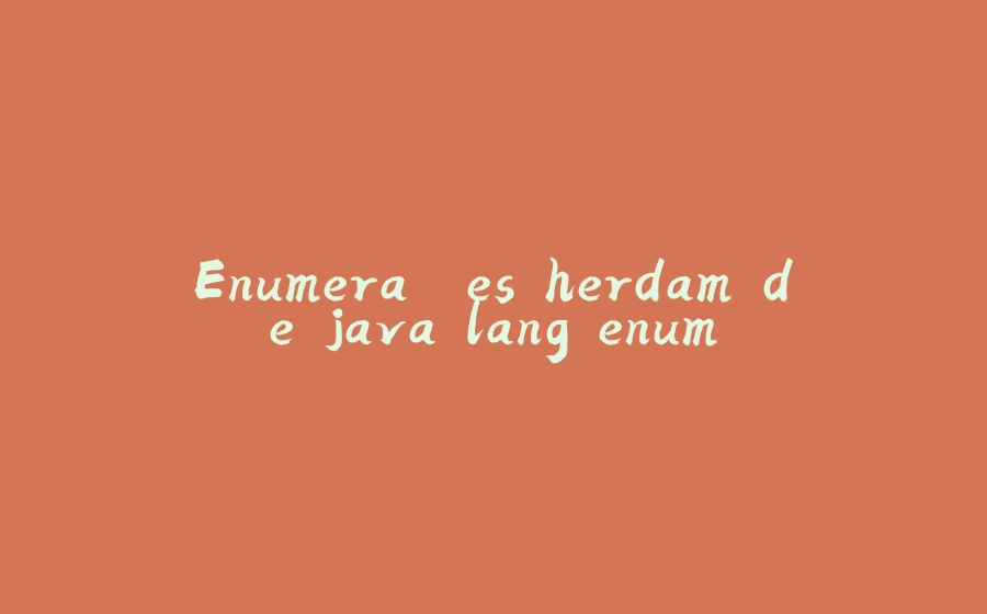 Enumerações herdam de java.lang.enum - 拾光赋-拾光赋