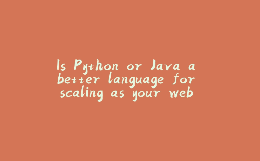 Is Python or Java a better language for scaling as your web app grows in size? - 拾光赋-拾光赋