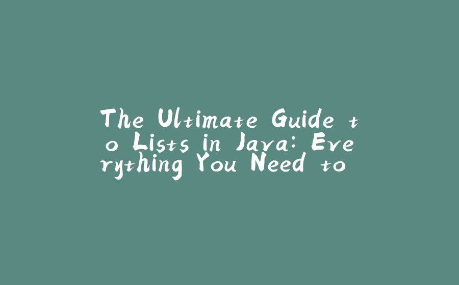 The Ultimate Guide to Lists in Java: Everything You Need to Know - 拾光赋-拾光赋