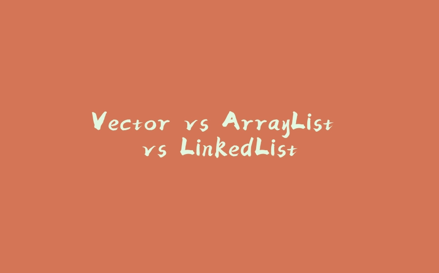 Vector vs ArrayList vs LinkedList - 拾光赋-拾光赋