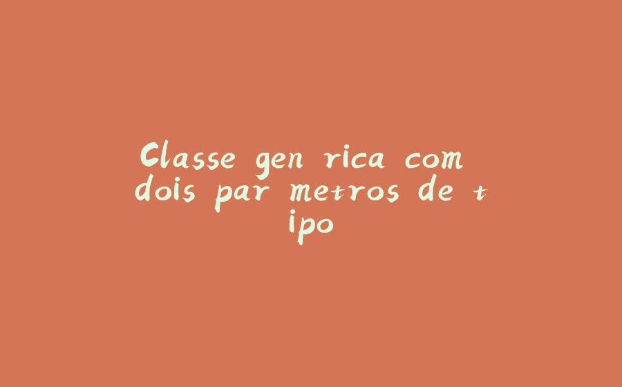 Classe genérica com dois parâmetros de tipo - 拾光赋-拾光赋