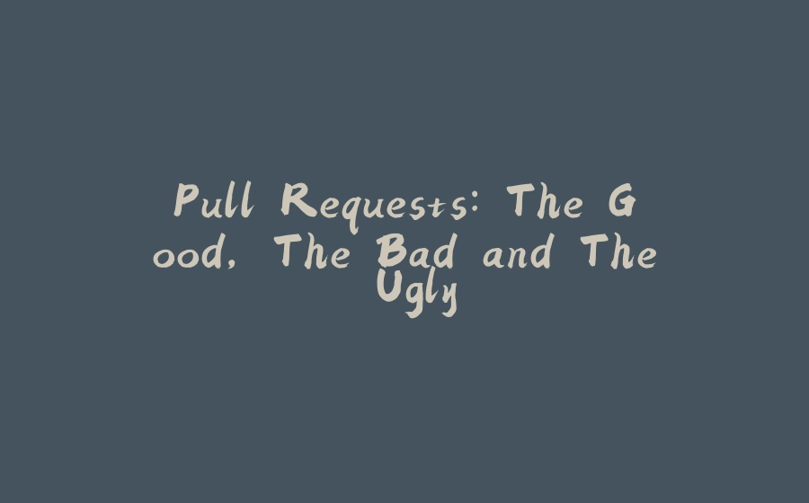 Pull Requests: The Good, The Bad and The Ugly - 拾光赋-拾光赋