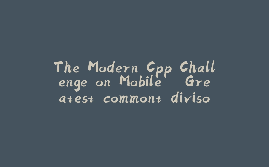 The Modern Cpp Challenge on Mobile – Greatest commont divisor - 拾光赋-拾光赋