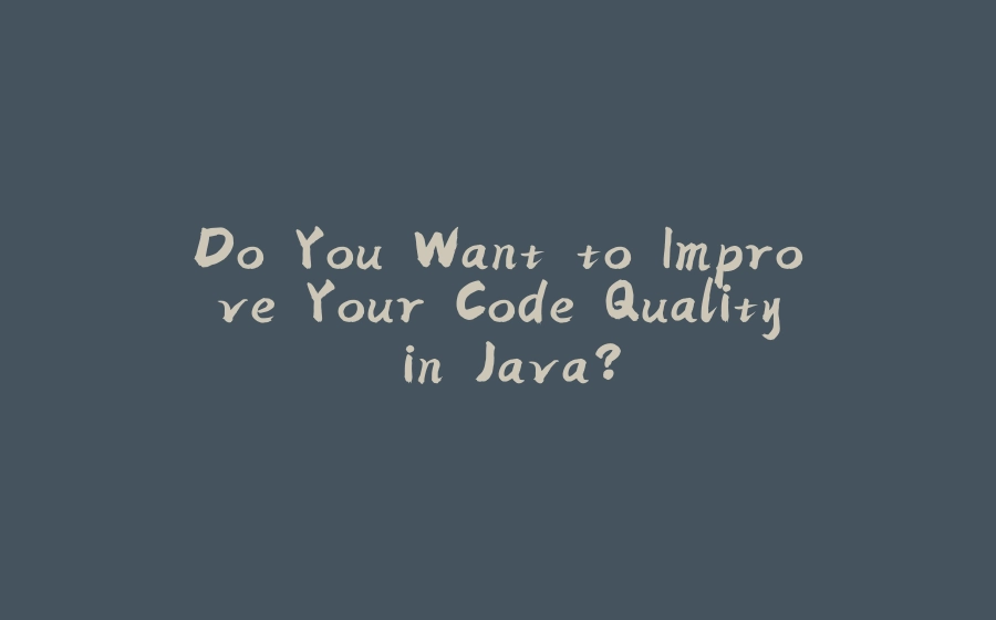 Do You Want to Improve Your Code Quality in Java? - 拾光赋-拾光赋