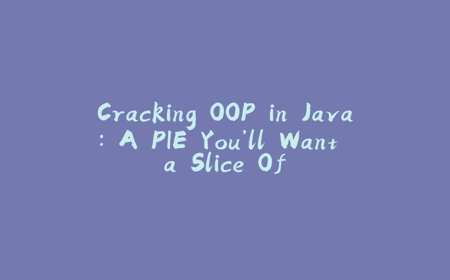 Cracking OOP in Java: A PIE You’ll Want a Slice Of - 拾光赋-拾光赋