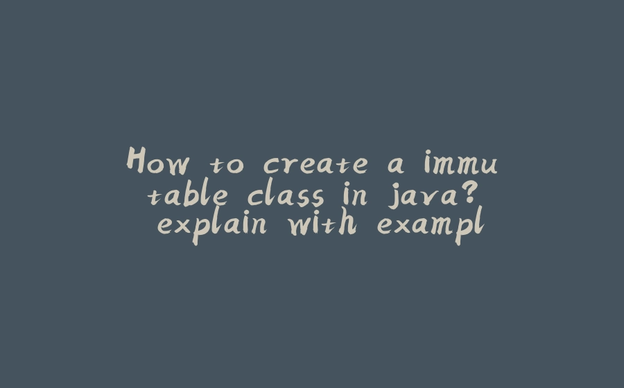 How to create a immutable class in java? explain with example - 拾光赋