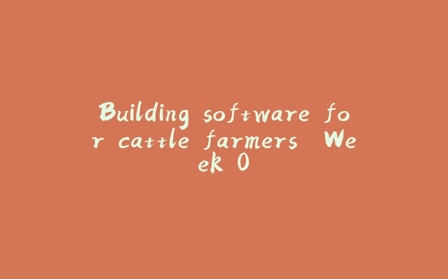 Building software for cattle farmers. Week 0. - 拾光赋-拾光赋