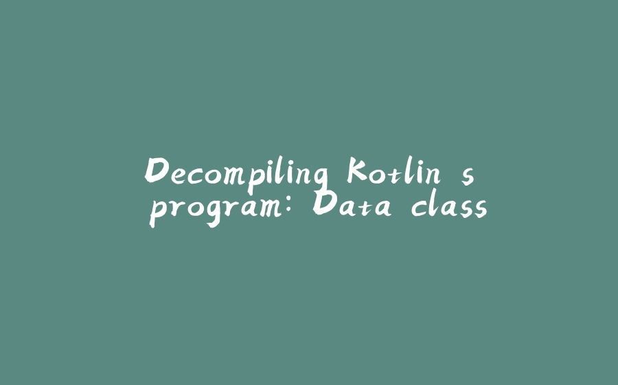 Decompiling Kotlin's program: Data class - 拾光赋-拾光赋