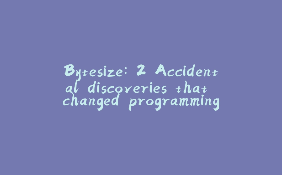 Bytesize: 2 Accidental discoveries that changed programming - 拾光赋-拾光赋