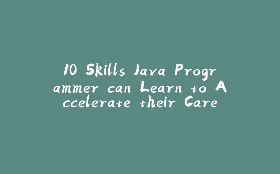 10 Skills Java Programmer can Learn to Accelerate their Career - 拾光赋-拾光赋