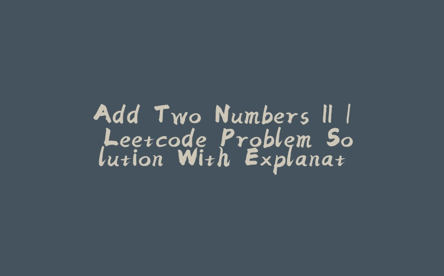 Add Two Numbers II | Leetcode Problem Solution With Explanation - 拾光赋-拾光赋