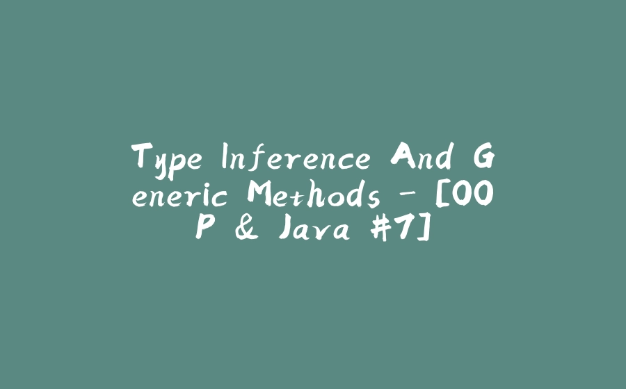 Type Inference And Generic Methods - [OOP & Java #7] - 拾光赋-拾光赋