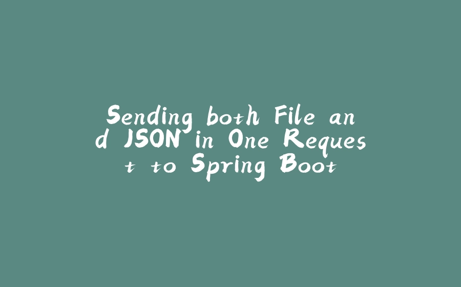 Sending both File and JSON in One Request to Spring Boot - 拾光赋-拾光赋