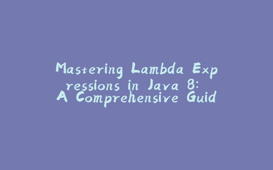 Mastering Lambda Expressions in Java 8: A Comprehensive Guide - 拾光赋-拾光赋