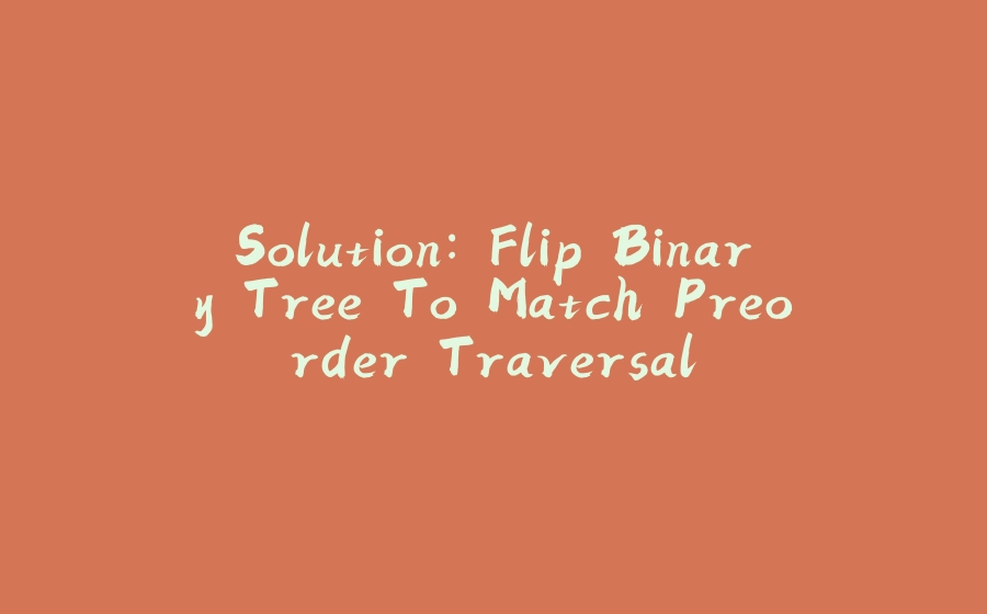 Solution: Flip Binary Tree To Match Preorder Traversal - 拾光赋-拾光赋