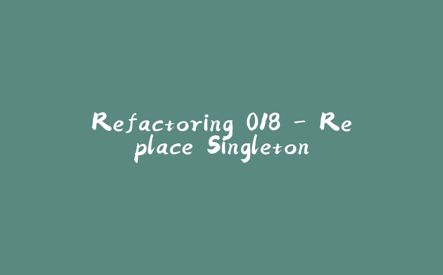 Refactoring 018 - Replace Singleton - 拾光赋-拾光赋