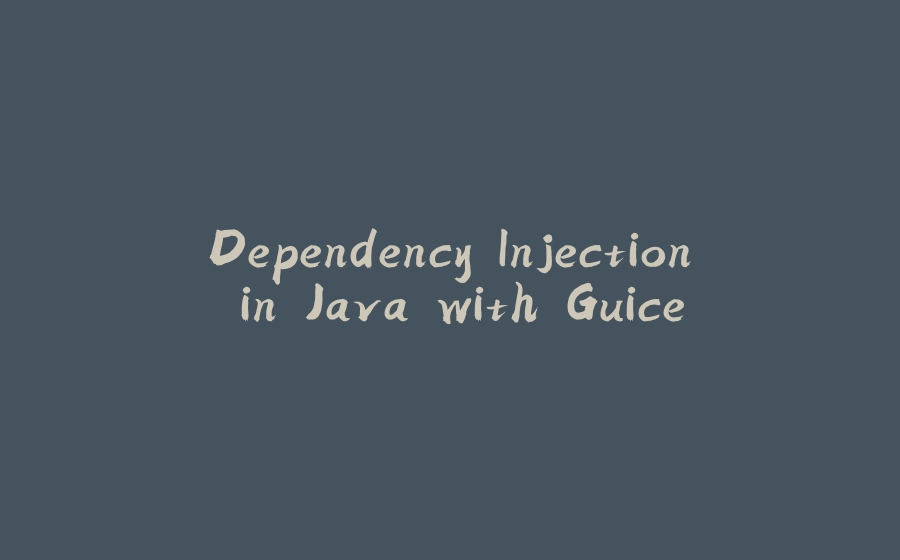 Dependency Injection in Java with Guice - 拾光赋-拾光赋