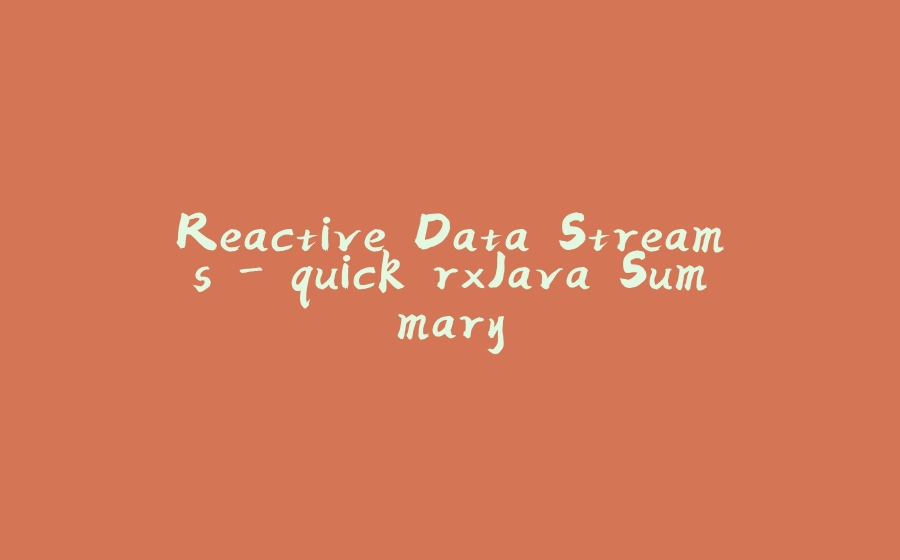 Reactive Data Streams - quick rxJava Summary - 拾光赋-拾光赋