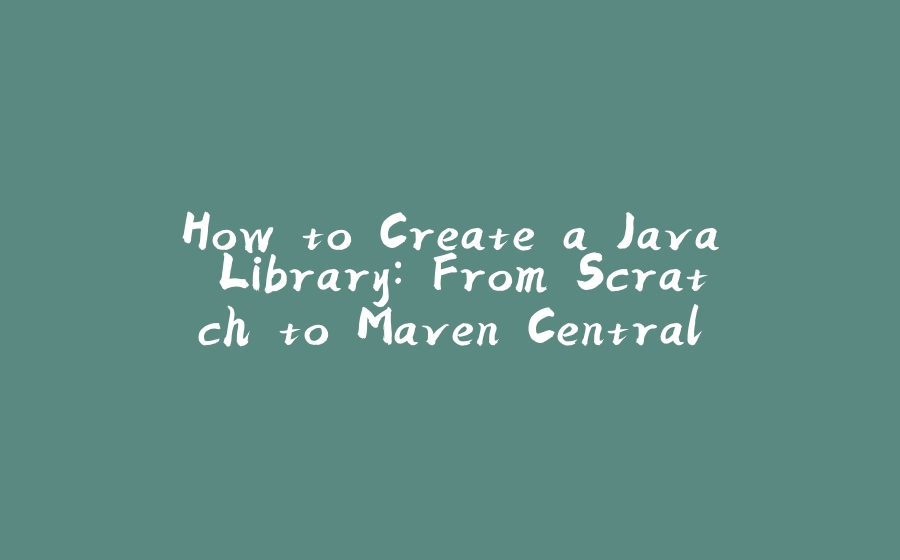 How to Create a Java Library: From Scratch to Maven Central - 拾光赋-拾光赋