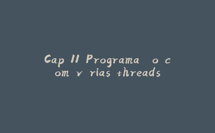 Cap 11 Programação com várias threads - 拾光赋-拾光赋