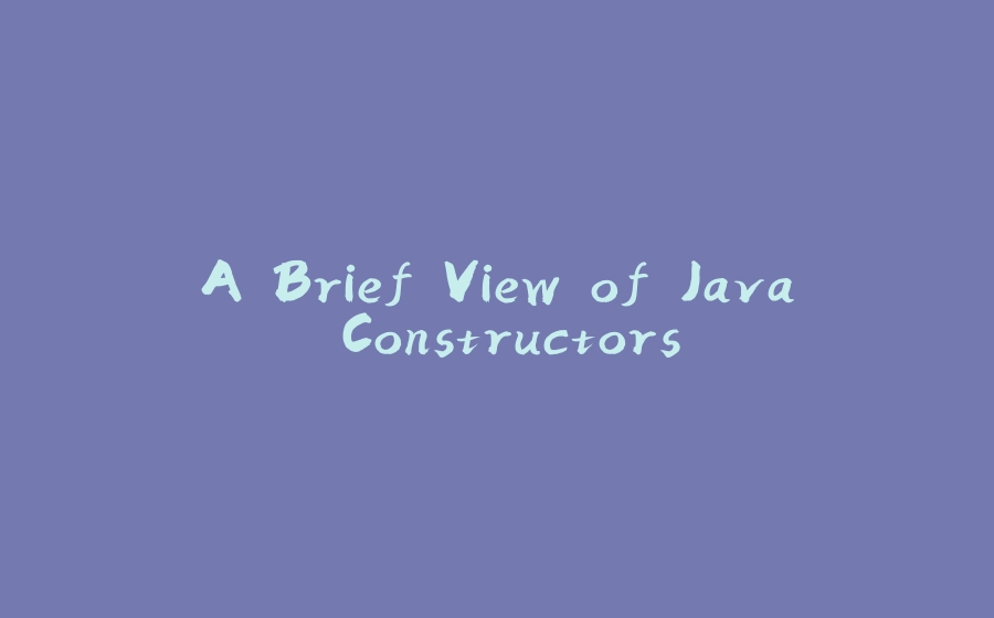 A Brief View of Java Constructors - 拾光赋-拾光赋