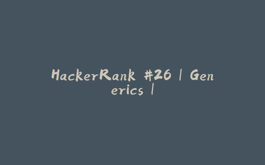 HackerRank #26 | Generics | - 拾光赋-拾光赋