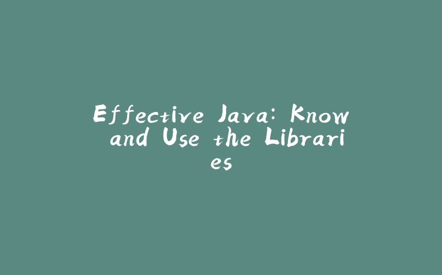 Effective Java: Know and Use the Libraries - 拾光赋-拾光赋