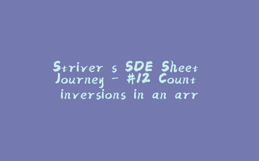 Striver's SDE Sheet Journey - #12 Count inversions in an array - 拾光赋-拾光赋