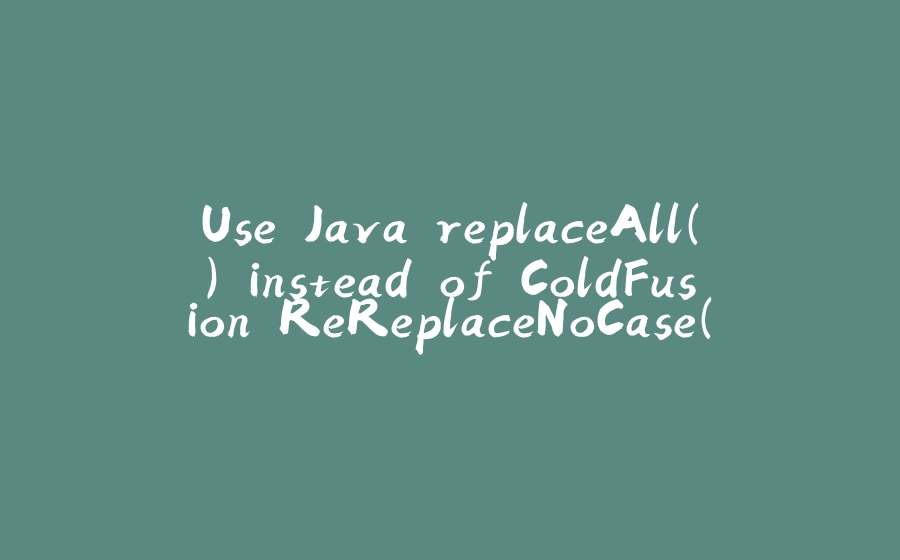 Use Java replaceAll() instead of ColdFusion ReReplaceNoCase() - 拾光赋-拾光赋