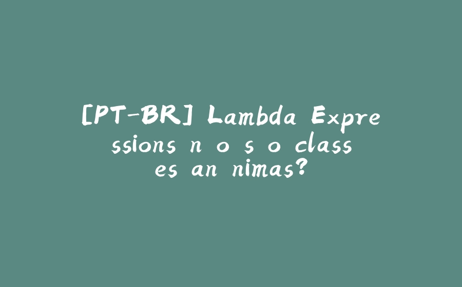 [PT-BR] Lambda Expressions não são classes anônimas? - 拾光赋-拾光赋