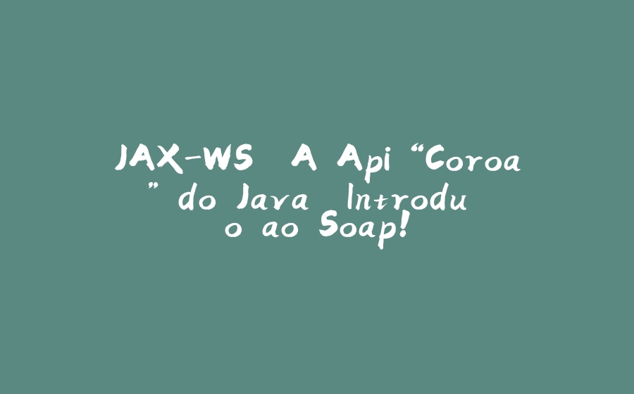 JAX-WS. A Api “Coroa” do Java. Introdução ao Soap! - 拾光赋-拾光赋