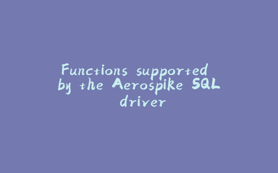 Functions supported by the Aerospike SQL driver - 拾光赋-拾光赋