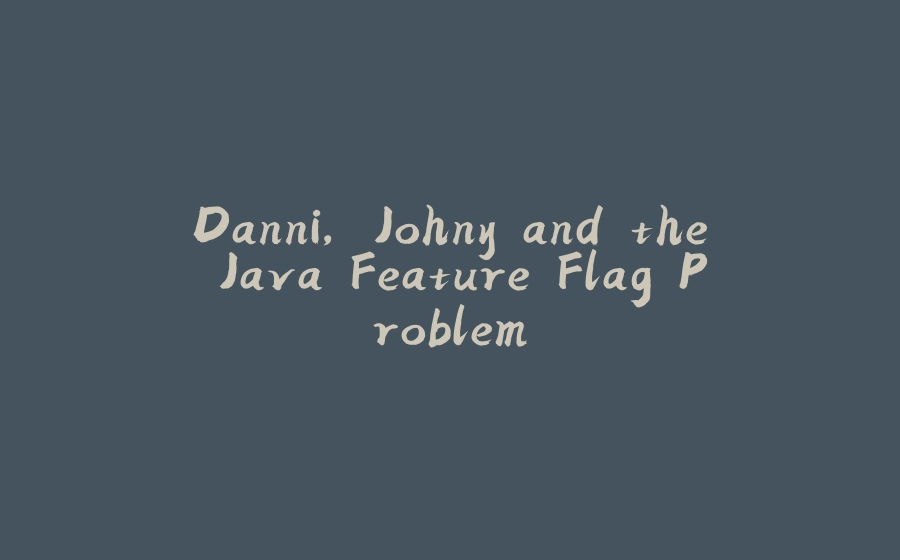 Danni, Johny and the Java Feature Flag Problem - 拾光赋-拾光赋