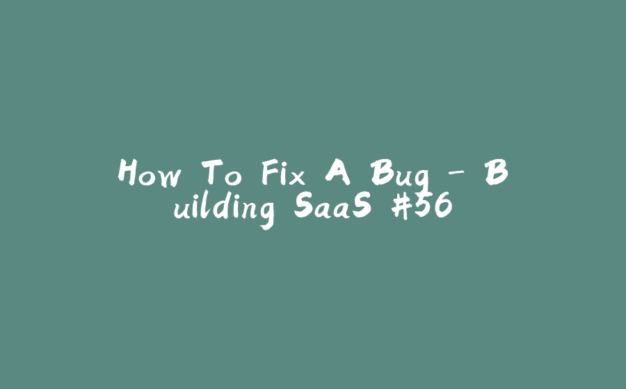 How To Fix A Bug - Building SaaS #56 - 拾光赋-拾光赋