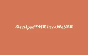 在eclipse中创建JavaWeb项目-拾光赋