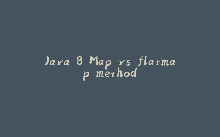 Java 8 Map vs flatmap method - 拾光赋-拾光赋