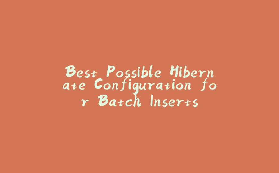 Best Possible Hibernate Configuration for Batch Inserts - 拾光赋-拾光赋