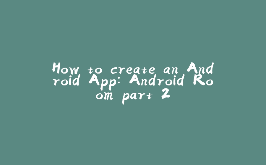 How to create an Android App: Android Room part 2 - 拾光赋-拾光赋