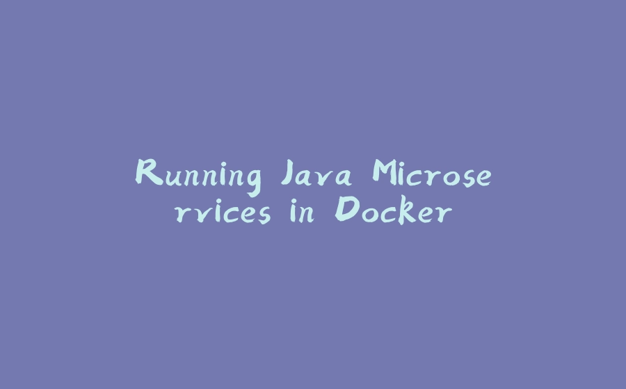 Running Java Microservices in Docker - 拾光赋-拾光赋