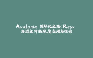 Avalonia 国际化之路:Resx 资源文件的深度应用与探索-拾光赋