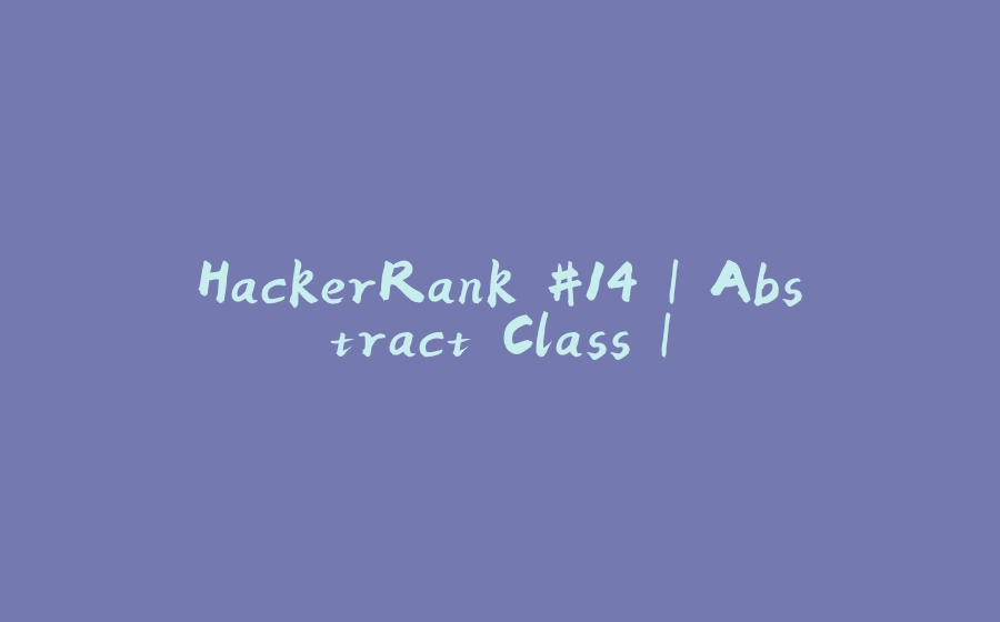 HackerRank #14 | Abstract Class | - 拾光赋-拾光赋