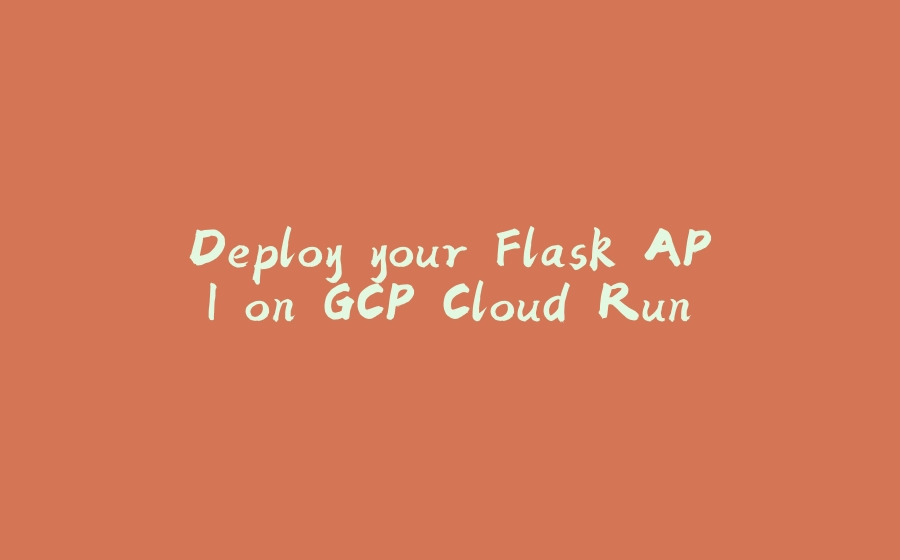 Deploy your Flask API on GCP Cloud Run - 拾光赋-拾光赋