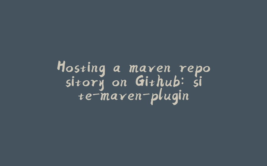 Hosting a maven repository on Github: site-maven-plugin - 拾光赋-拾光赋