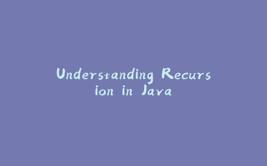 Understanding Recursion in Java - 拾光赋-拾光赋