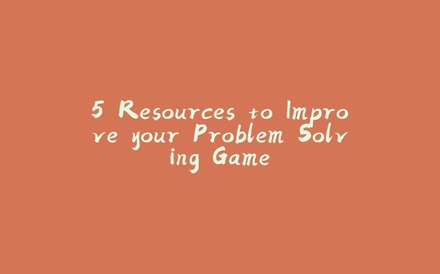 5 Resources to Improve your Problem Solving Game - 拾光赋-拾光赋