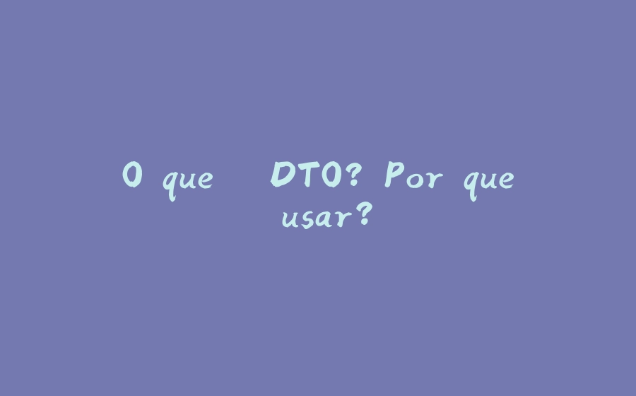 O que é DTO? Por que usar? - 拾光赋-拾光赋