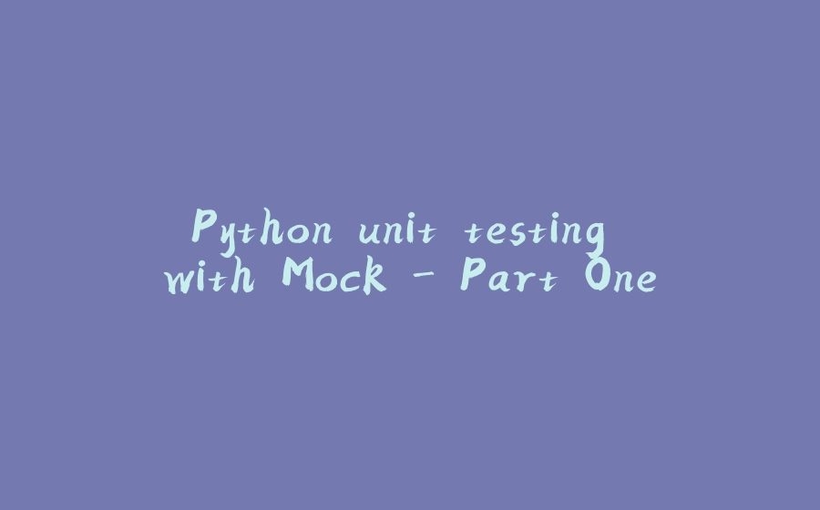 Python unit testing with Mock - Part One - 拾光赋-拾光赋